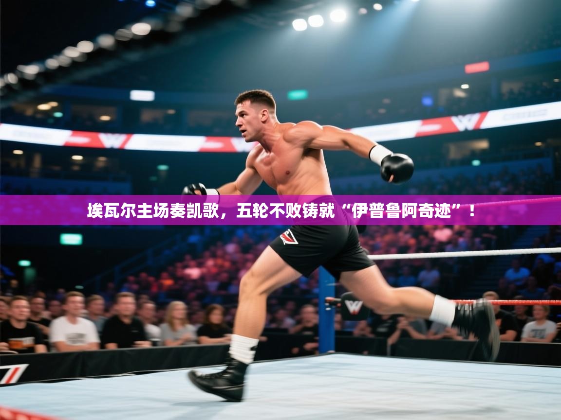 埃瓦尔主场奏凯歌，五轮不败铸就“伊普鲁阿奇迹”！  第2张