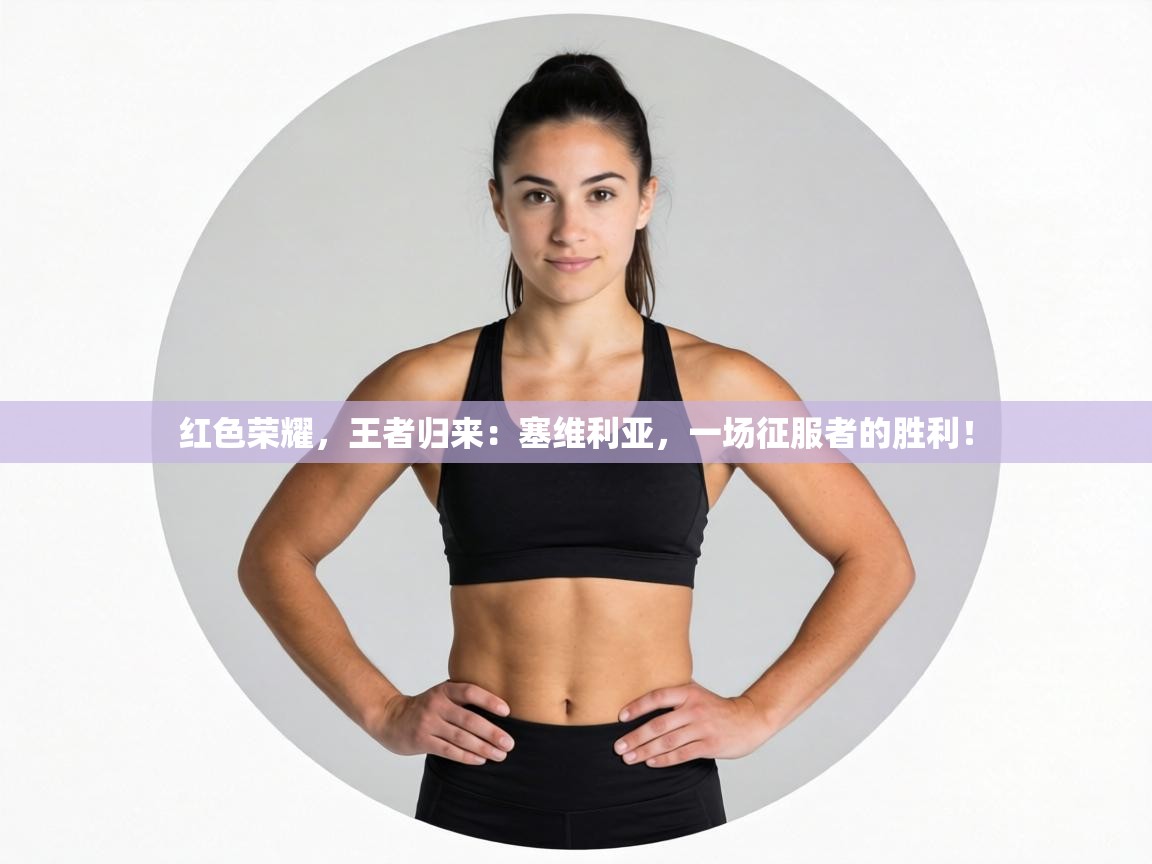 红色荣耀,王者归来:塞维利亚,一场征服者的胜利! 第1张